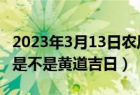 2023年3月13日农历二月二十二适合乔迁吗（是不是黄道吉日）