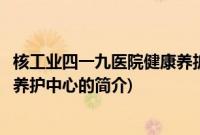 核工业四一九医院健康养护中心(关于核工业四一九医院健康养护中心的简介)