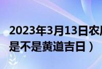 2023年3月13日农历二月二十二适合乔迁吗（是不是黄道吉日）