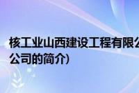 核工业山西建设工程有限公司(关于核工业山西建设工程有限公司的简介)