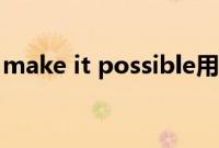 make it possible用法（make it possible）