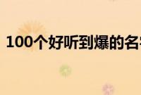 100个好听到爆的名字（好听响亮大气名字）