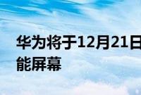 华为将于12月21日通过HarmonyOS推出智能屏幕