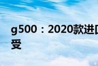 g500：2020款进口加规版奔驰G500试驾感受