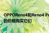 OPPOReno4和Reno4 Pro运营商提供的所有优惠以更便宜的价格购买它们