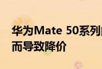 华为Mate 50系列的5G手机壳因为销量不佳而导致降价