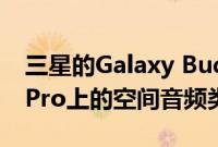 三星的Galaxy Buds Pro将具有与AirPods Pro上的空间音频类似的功能