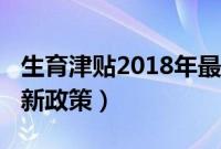 生育津贴2018年最新政策（生育津贴2018最新政策）