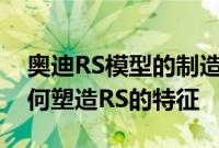 奥迪RS模型的制造以及奥迪运动有限公司如何塑造RS的特征