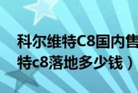 科尔维特C8国内售价是多少（雪佛兰科尔维特c8落地多少钱）