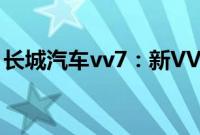 长城汽车vv7：新VV7、及VV5相关信息介绍