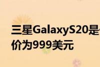 三星GalaxyS20是一款脆弱而昂贵的手机 起价为999美元