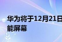 华为将于12月21日通过HarmonyOS推出智能屏幕