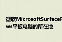 微软MicrosoftSurfacePro系列是市场上一些最佳Windows平板电脑的所在地