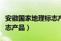 安徽国家地理标志产品（安徽省蚌埠市地理标志产品）