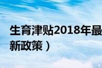 生育津贴2018年最新政策（生育津贴2018最新政策）