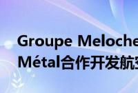 Groupe Meloche与FusiA Impression3DMétal合作开发航空航天用增材制造