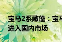 宝马2系敞篷：宝马全新2系预计今年末正式进入国内市场