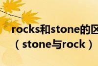 rocks和stone的区别（stone与rock的区别（stone与rock））