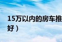 15万以内的房车推荐（15万左右的房车哪款好）