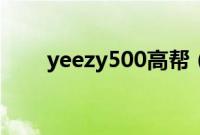 yeezy500高帮（yeezy500偏小吗）