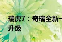 瑞虎7：奇瑞全新一代瑞虎7正式上市，全车升级