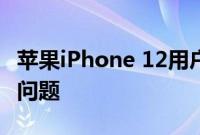 苹果iPhone 12用户报告缺少消息通知和其他问题