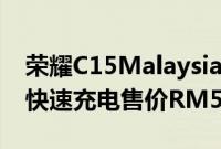 荣耀C15Malaysia发布6000mAh电池18W快速充电售价RM599