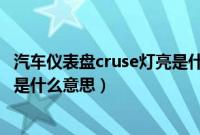 汽车仪表盘cruse灯亮是什么意思呀（汽车仪表盘cruse灯亮是什么意思）