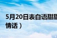 5月20日表白语甜甜情话暖心句子（短信微信情话）