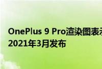 OnePlus 9 Pro渲染图表示8 Pro和8T设计的混合体 计划于2021年3月发布