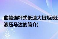 曲轴连杆式低速大扭矩液压马达(关于曲轴连杆式低速大扭矩液压马达的简介)