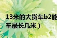 13米的大货车b2能开吗（b2驾照可以开什么车最长几米）