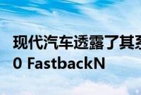 现代汽车透露了其系列中最新的N性能模型i30 FastbackN