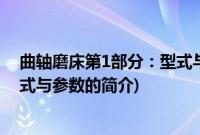 曲轴磨床第1部分：型式与参数(关于曲轴磨床第1部分：型式与参数的简介)