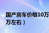 国产房车价格10万左右推荐（最新款房车10万左右）