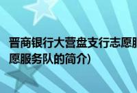 晋商银行大营盘支行志愿服务队(关于晋商银行大营盘支行志愿服务队的简介)