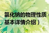 氯化钠的物理性质（关于氯化钠的物理性质的基本详情介绍）