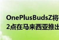 OnePlusBudsZ将于2020年11月30日下午12点在马来西亚推出