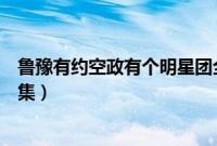 鲁豫有约空政有个明星团全部视频（空政明星团鲁豫采访全集）