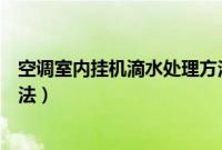 空调室内挂机滴水处理方法（简单解决空调室内机漏水的办法）