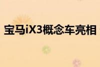 宝马iX3概念车亮相 预告2020年全电动SUV