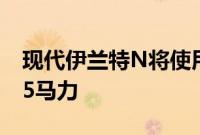 现代伊兰特N将使用与i30 N相同的2.0升 275马力