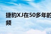 捷豹XJ在50多年的发展过程中融入了一部视频