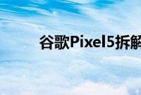 谷歌Pixel5拆解显示没有理由担心