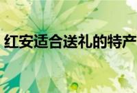 红安适合送礼的特产（黄冈市红安十大特产）