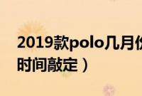 2019款polo几月份上市（2019款polo上市时间敲定）