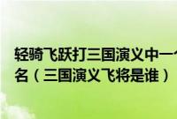 轻骑飞跃打三国演义中一个人名（轻骑飞跃打一三国演义人名（三国演义飞将是谁））