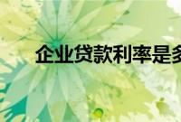 企业贷款利率是多少（企业贷款利率）