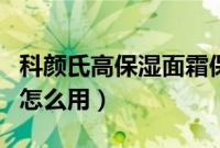 科颜氏高保湿面霜保质期（科颜氏高保湿面霜怎么用）